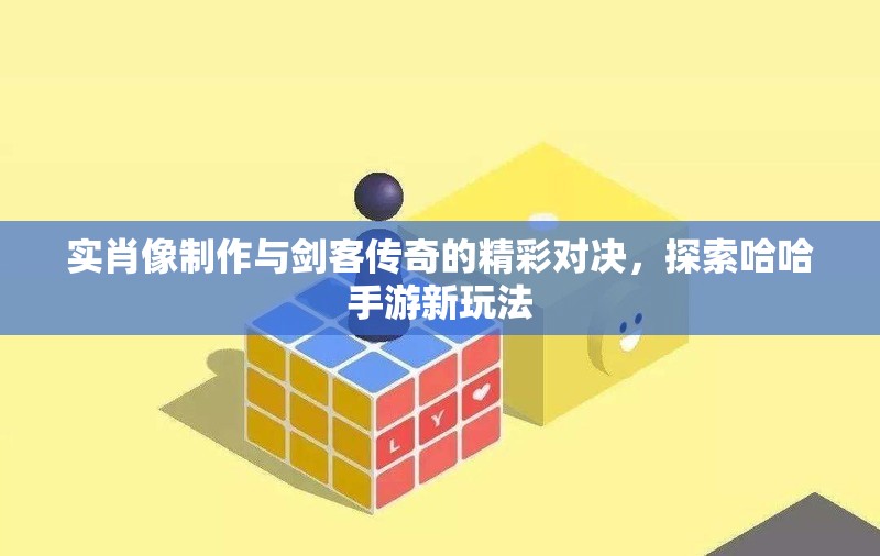 实肖像制作与剑客传奇的精彩对决，探索哈哈手游新玩法
