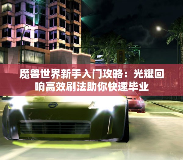 魔兽世界新手入门攻略：光耀回响高效刷法助你快速毕业