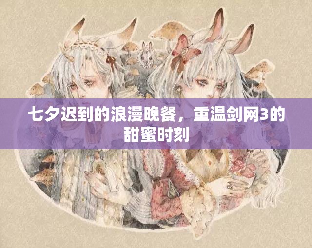 七夕迟到的浪漫晚餐，重温剑网3的甜蜜时刻