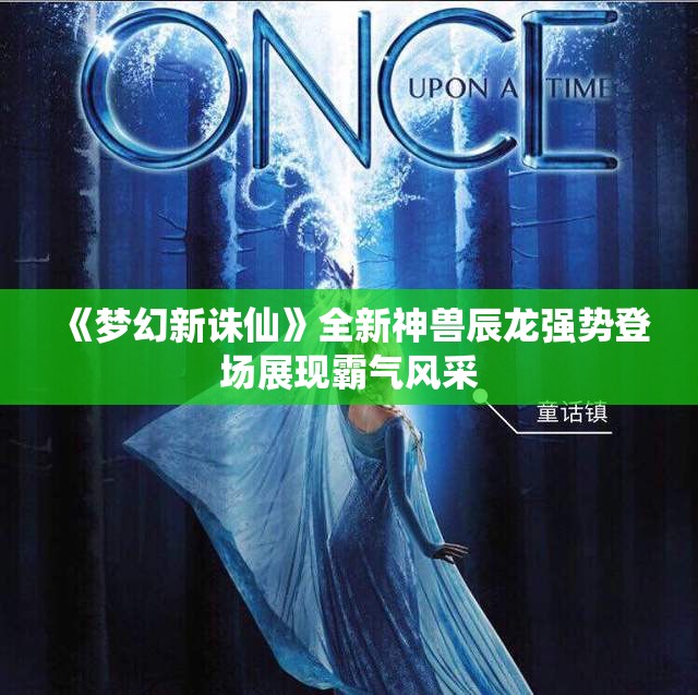 《梦幻新诛仙》全新神兽辰龙强势登场展现霸气风采