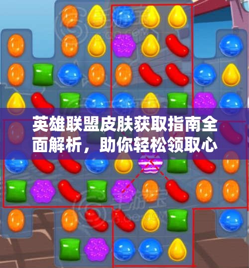 英雄联盟皮肤获取指南全面解析，助你轻松领取心仪皮肤