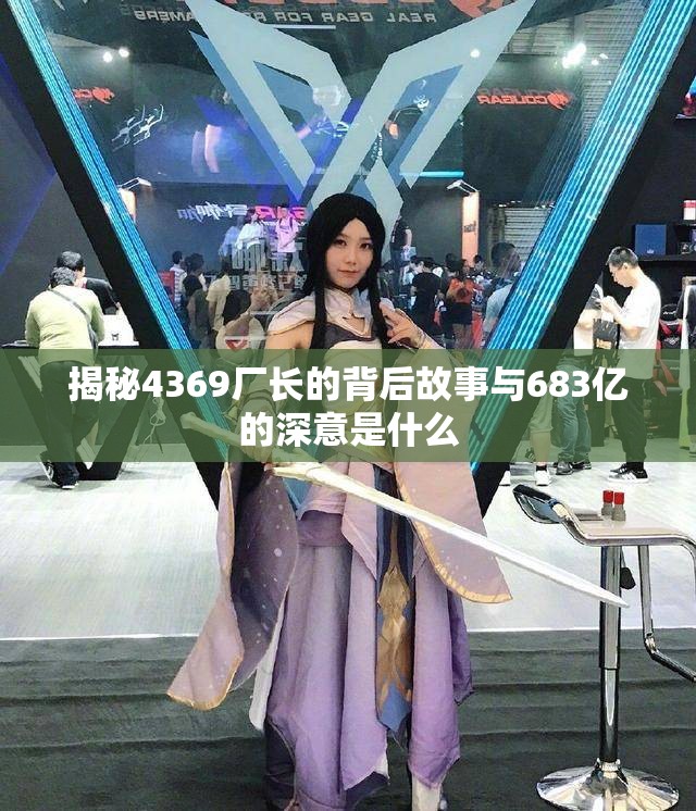 揭秘4369厂长的背后故事与683亿的深意是什么