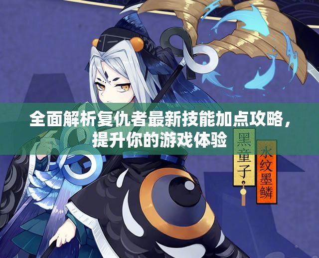 全面解析复仇者最新技能加点攻略，提升你的游戏体验