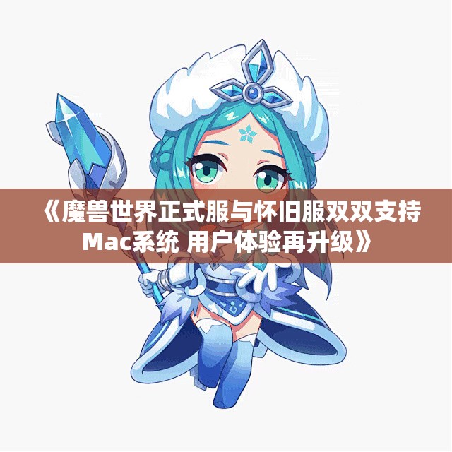 《魔兽世界正式服与怀旧服双双支持Mac系统 用户体验再升级》