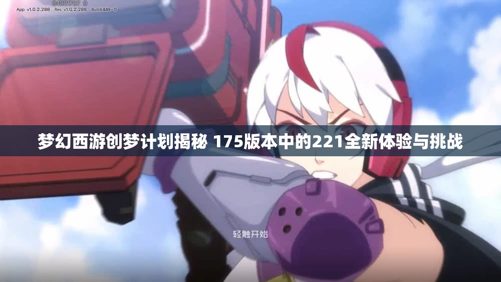 梦幻西游创梦计划揭秘 175版本中的221全新体验与挑战