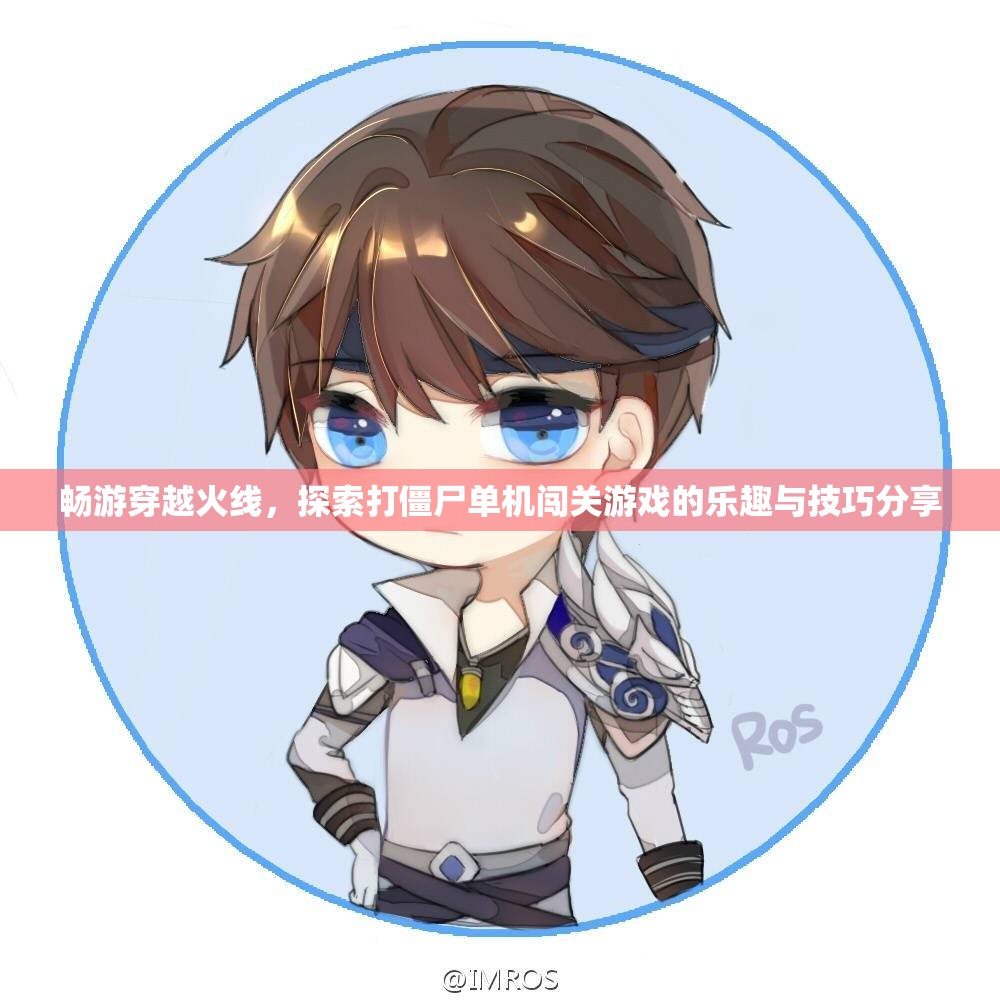 畅游穿越火线，探索打僵尸单机闯关游戏的乐趣与技巧分享
