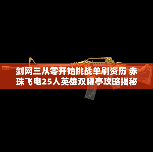 剑网三从零开始挑战单刷资历 赤珠飞电25人英雄双曜亭攻略揭秘