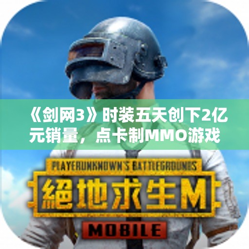《剑网3》时装五天创下2亿元销量，点卡制MMO游戏如何逆袭盈利之路