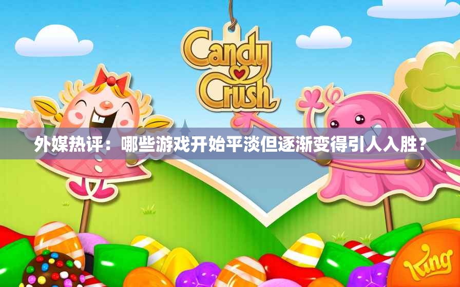 外媒热评：哪些游戏开始平淡但逐渐变得引人入胜？