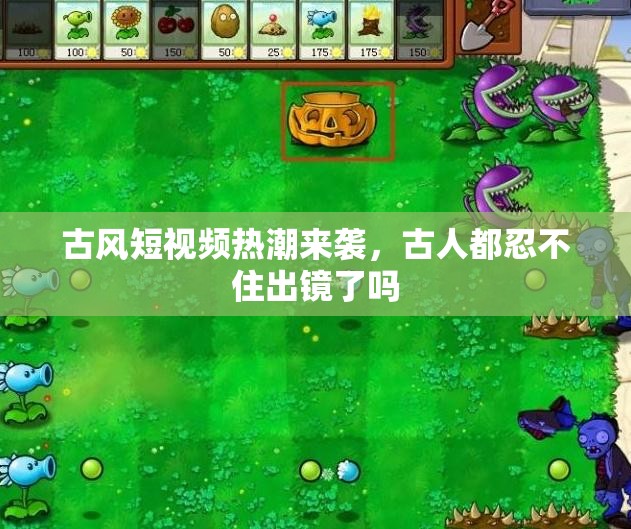 古风短视频热潮来袭，古人都忍不住出镜了吗