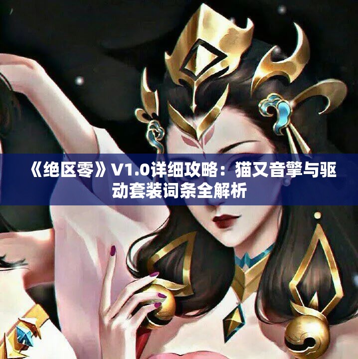《绝区零》V1.0详细攻略：猫又音擎与驱动套装词条全解析