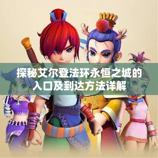 探秘艾尔登法环永恒之城的入口及到达方法详解