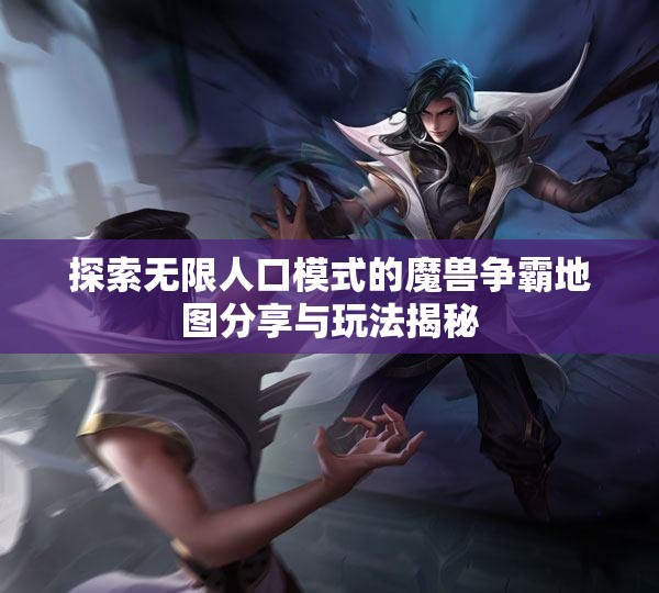 探索无限人口模式的魔兽争霸地图分享与玩法揭秘