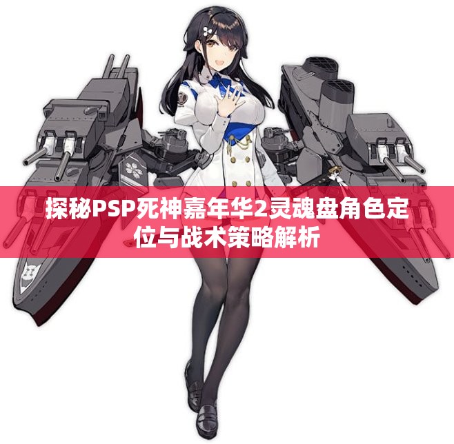 探秘PSP死神嘉年华2灵魂盘角色定位与战术策略解析