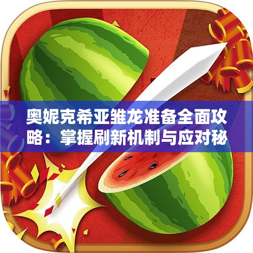 奥妮克希亚雏龙准备全面攻略：掌握刷新机制与应对秘诀！