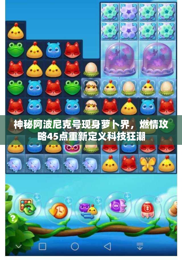 神秘阿波尼克号现身萝卜界，燃情攻略45点重新定义科技狂潮