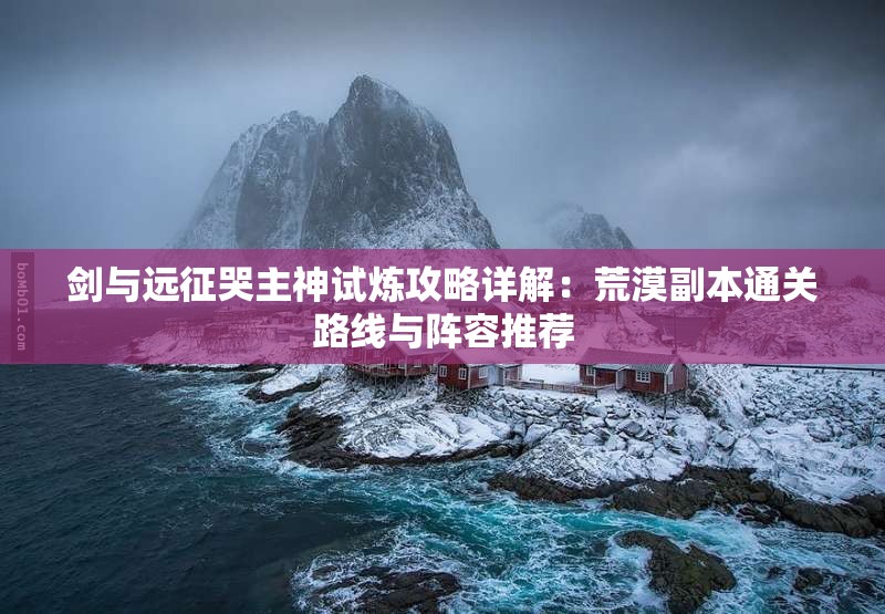 剑与远征哭主神试炼攻略详解：荒漠副本通关路线与阵容推荐