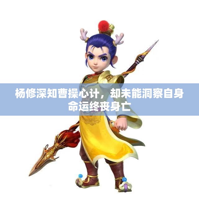 杨修深知曹操心计，却未能洞察自身命运终丧身亡