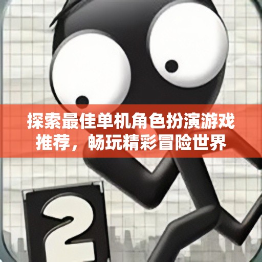 探索最佳单机角色扮演游戏推荐，畅玩精彩冒险世界