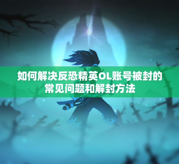 如何解决反恐精英OL账号被封的常见问题和解封方法