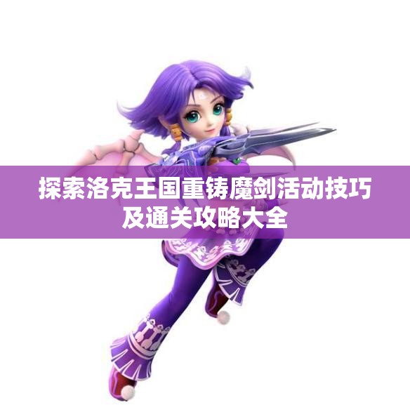 探索洛克王国重铸魔剑活动技巧及通关攻略大全