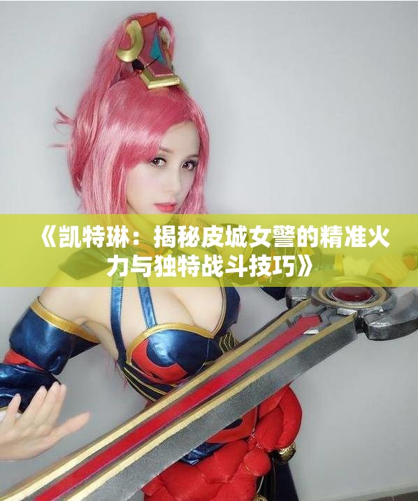 《凯特琳：揭秘皮城女警的精准火力与独特战斗技巧》