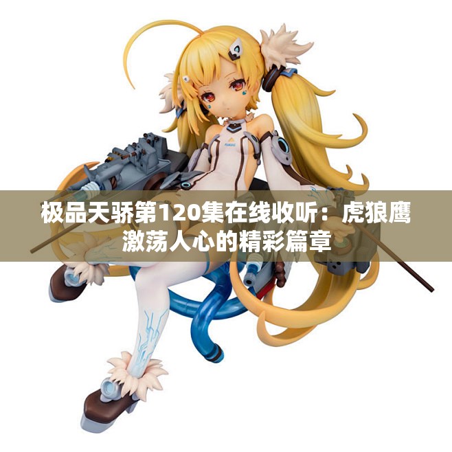 极品天骄第120集在线收听：虎狼鹰激荡人心的精彩篇章
