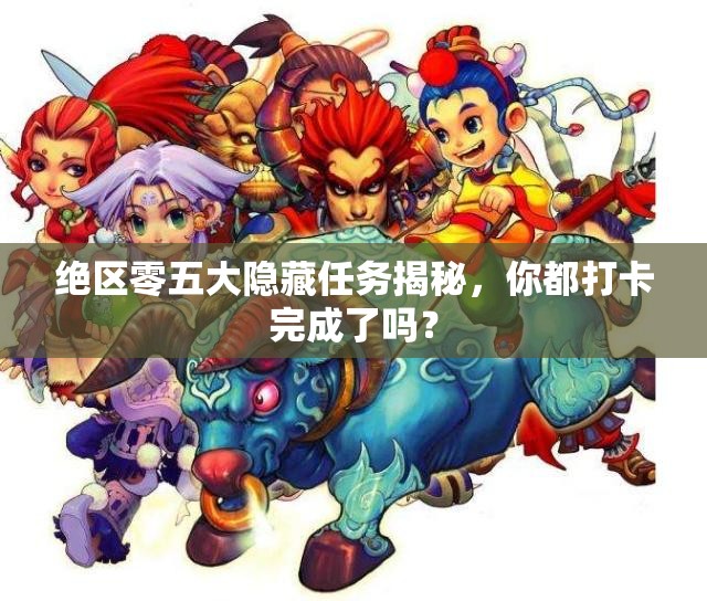 绝区零五大隐藏任务揭秘，你都打卡完成了吗？