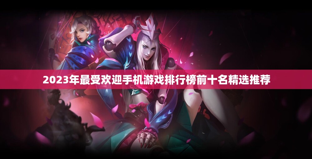 2023年最受欢迎手机游戏排行榜前十名精选推荐