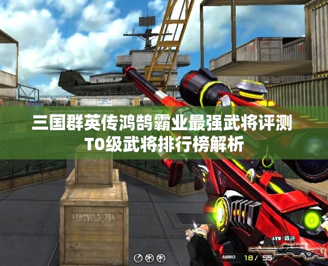 三国群英传鸿鹄霸业最强武将评测 T0级武将排行榜解析