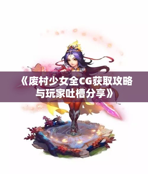 《废村少女全CG获取攻略与玩家吐槽分享》