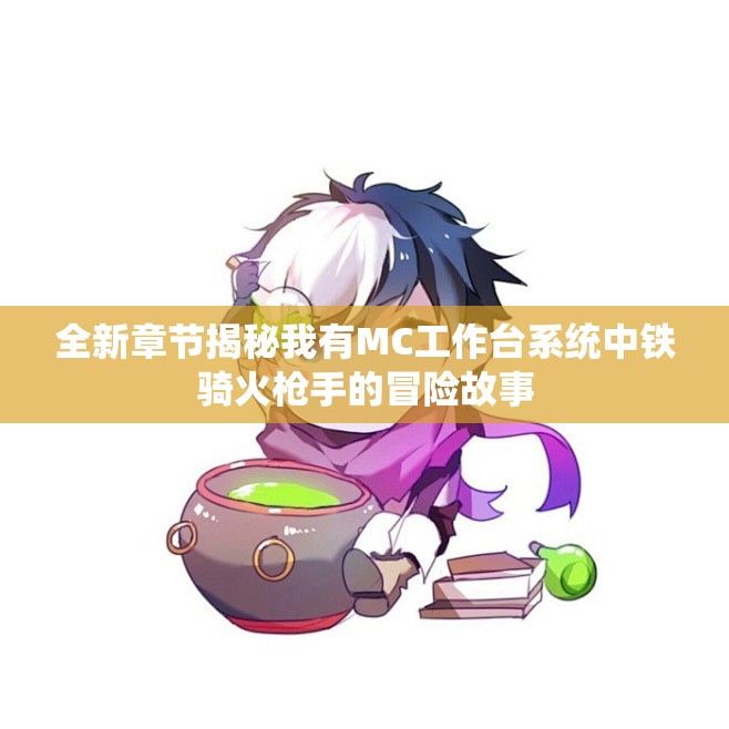 全新章节揭秘我有MC工作台系统中铁骑火枪手的冒险故事
