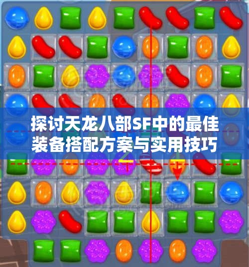 探讨天龙八部SF中的最佳装备搭配方案与实用技巧