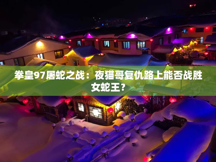 拳皇97屠蛇之战：夜猫哥复仇路上能否战胜女蛇王？