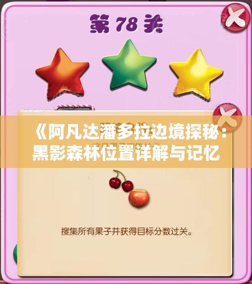 《阿凡达潘多拉边境探秘：黑影森林位置详解与记忆画卷揭秘》