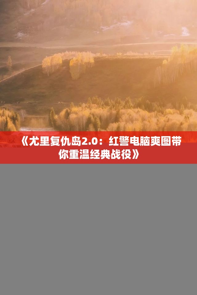 《尤里复仇岛2.0：红警电脑爽图带你重温经典战役》