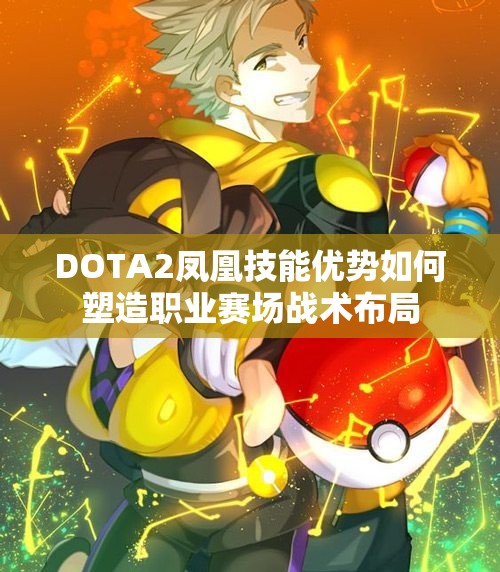 DOTA2凤凰技能优势如何塑造职业赛场战术布局