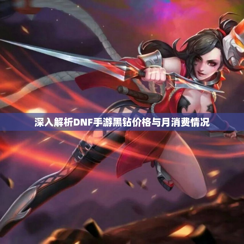 深入解析DNF手游黑钻价格与月消费情况