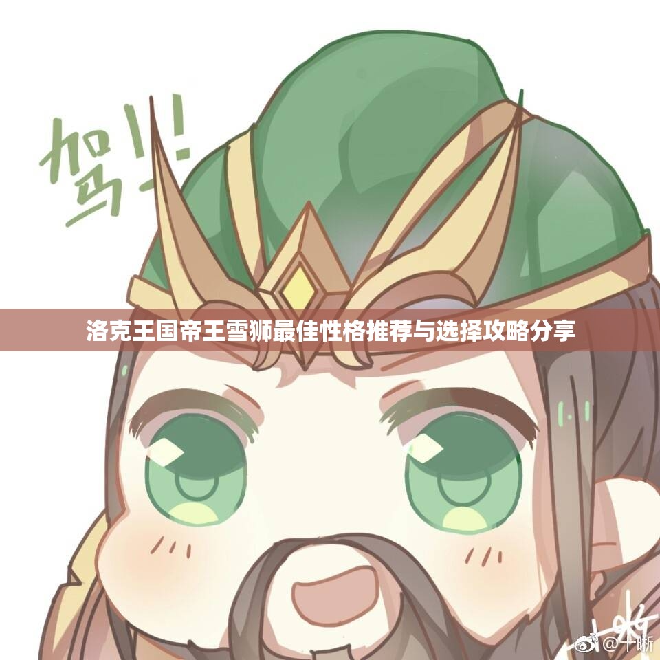 洛克王国帝王雪狮最佳性格推荐与选择攻略分享
