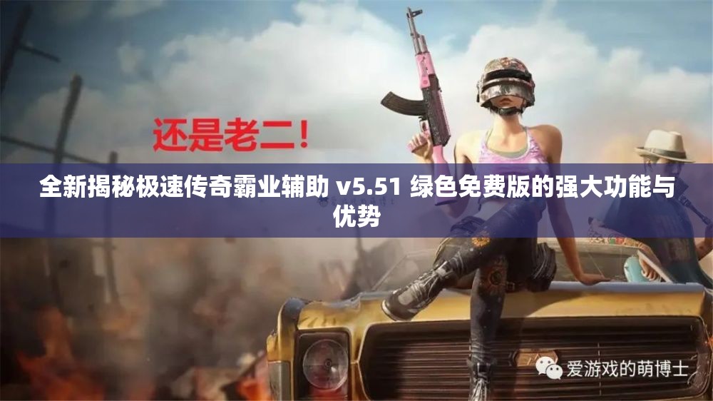 全新揭秘极速传奇霸业辅助 v5.51 绿色免费版的强大功能与优势