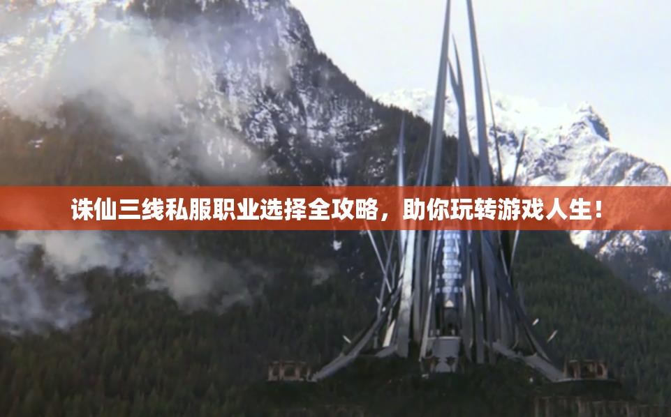 诛仙三线私服职业选择全攻略，助你玩转游戏人生！