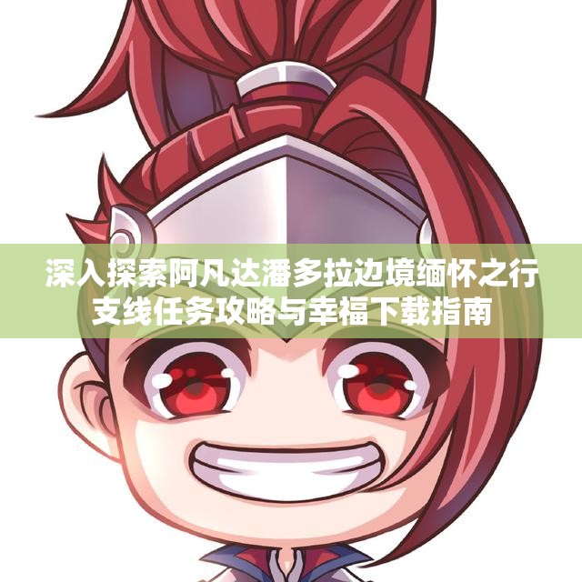 深入探索阿凡达潘多拉边境缅怀之行支线任务攻略与幸福下载指南