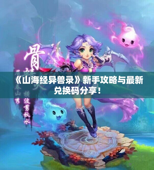 《山海经异兽录》新手攻略与最新兑换码分享！