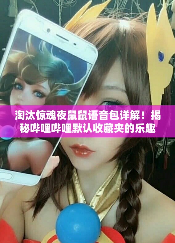 淘汰惊魂夜鼠鼠语音包详解！揭秘哔哩哔哩默认收藏夹的乐趣