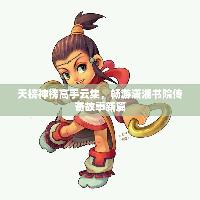 天榜神榜高手云集，畅游潇湘书院传奇故事新篇