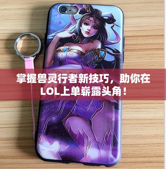 掌握兽灵行者新技巧，助你在LOL上单崭露头角！