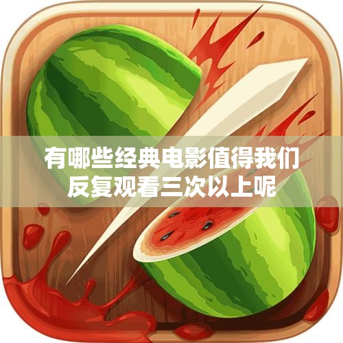 有哪些经典电影值得我们反复观看三次以上呢