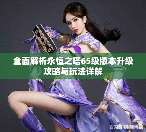 全面解析永恒之塔65级版本升级攻略与玩法详解
