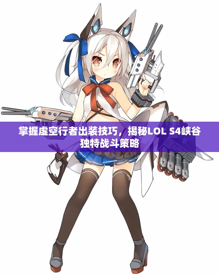 掌握虚空行者出装技巧，揭秘LOL S4峡谷独特战斗策略