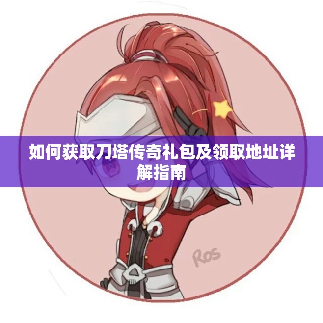 如何获取刀塔传奇礼包及领取地址详解指南